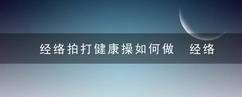 经络拍打健康操如何做 经络拍打需要注意什么